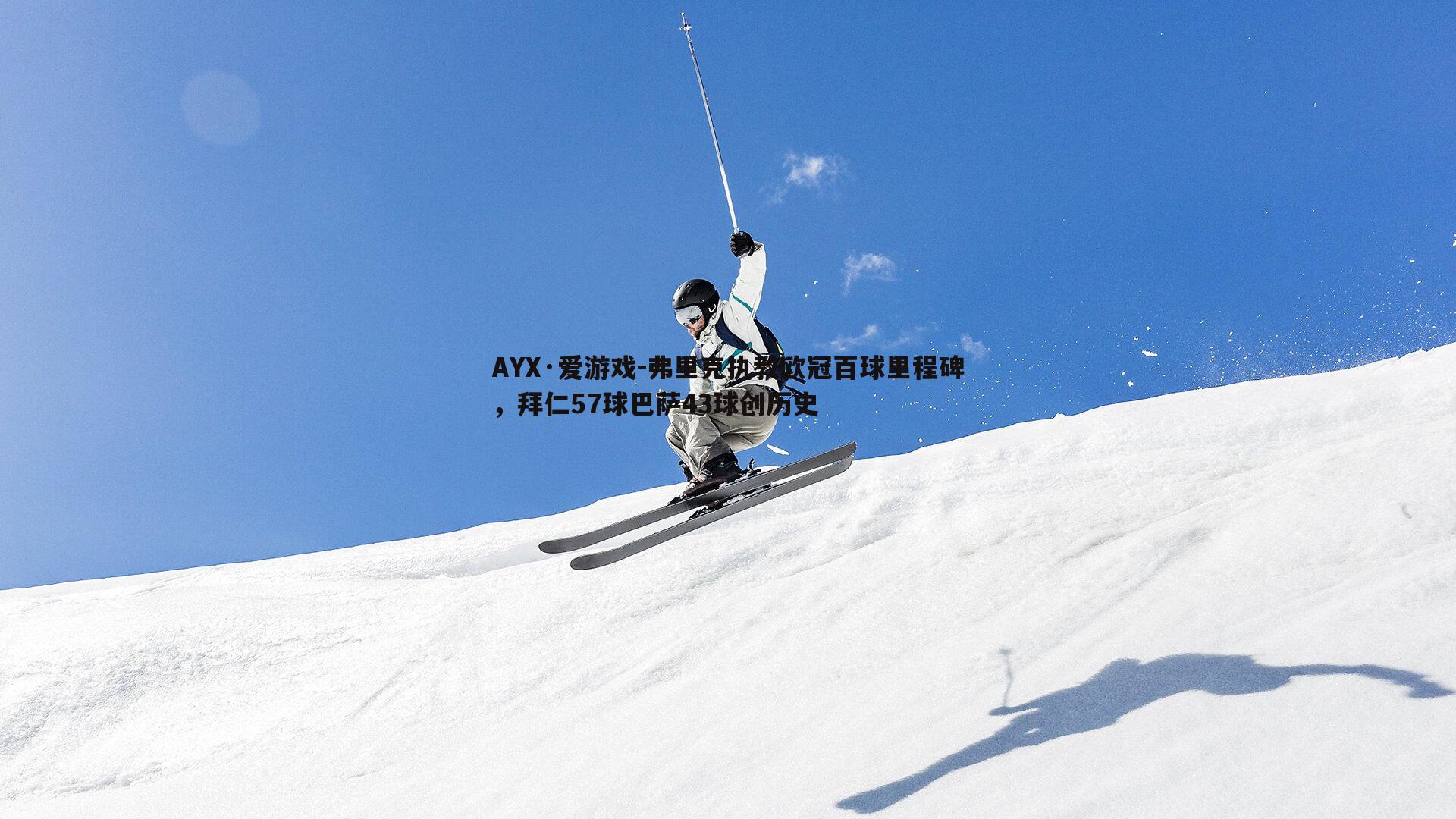 AYX·爱游戏-弗里克执教欧冠百球里程碑，拜仁57球巴萨43球创历史-第1张图片-AYX·爱游戏