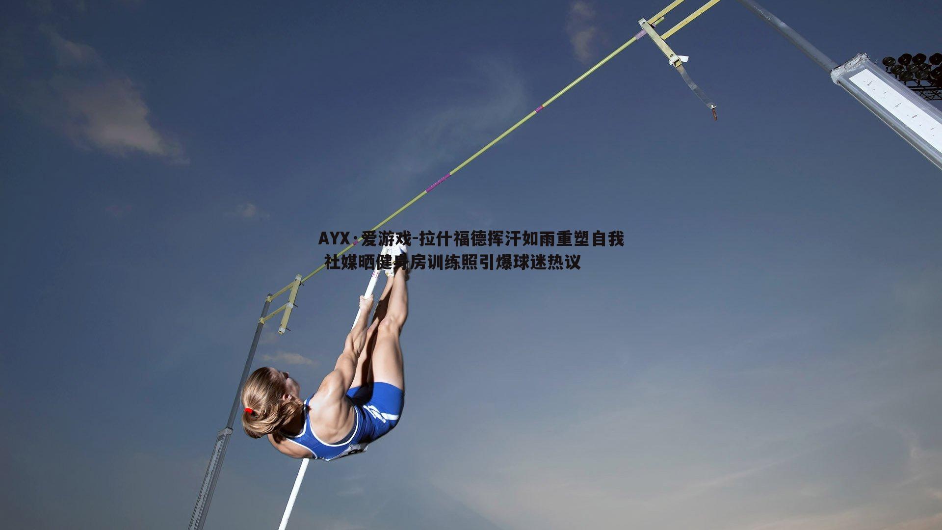 AYX·爱游戏-拉什福德挥汗如雨重塑自我 社媒晒健身房训练照引爆球迷热议-第2张图片-AYX·爱游戏