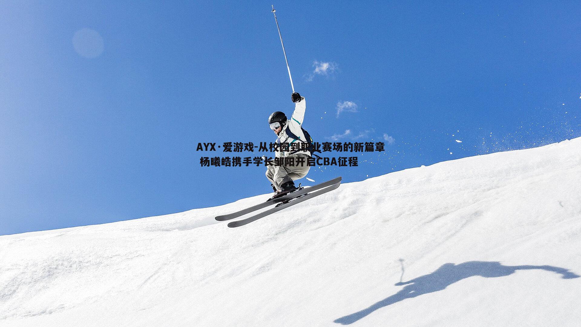 AYX·爱游戏-从校园到职业赛场的新篇章 杨曦皓携手学长邹阳开启CBA征程-第2张图片-AYX·爱游戏