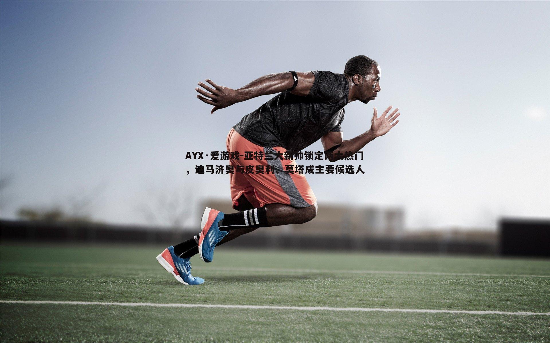 AYX·爱游戏-亚特兰大新帅锁定两大热门，迪马济奥与皮奥利、莫塔成主要候选人-第2张图片-AYX·爱游戏